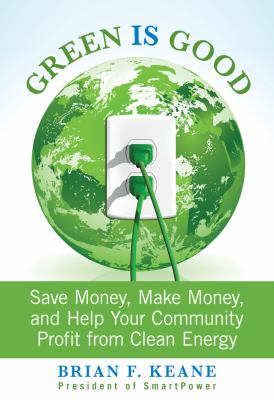 Green Is Good Save Money, Make Money, and Help Your Community Profit from Clean Energy  2013 9780762780686 Front Cover
