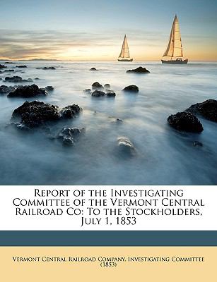 Report of the Investigating Committee of the Vermont Central Railroad Co : To the Stockholders, July 1 1853 N/A 9781146938686 Front Cover
