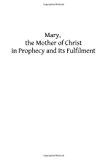 Mary, the Mother of Christ in Prophecy and Its Fulfilment  N/A 9781489507686 Front Cover