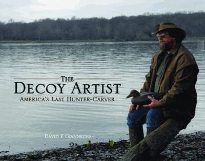 Decoy Artist America's Last Hunter-Carver  2010 9781589807686 Front Cover