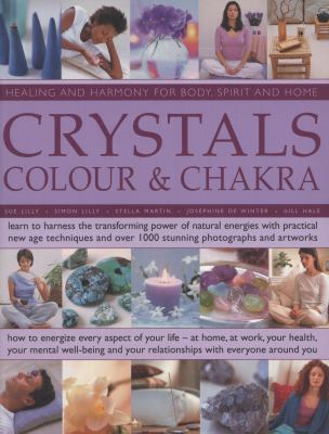 Crystals, Colour and Chakra Learn to harness the transforming power of natural energies with practical New Age techniques and over 1000 stunning photographs and Artworks  2012 9781780190686 Front Cover