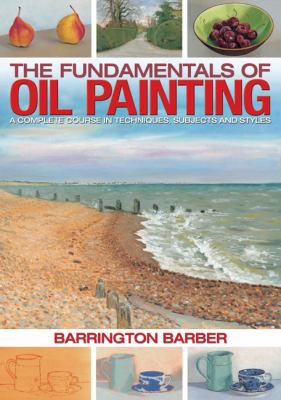 Fundamentals of Oil Painting A Complete Course in Techniques, Subjects and Styles  2012 9781848584686 Front Cover