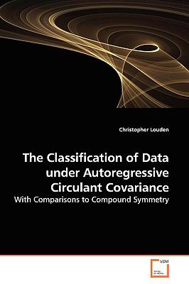 Classification of Data under Autoregressive Circulant Covariance   2009 9783639139686 Front Cover