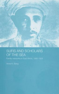 Sufis and Scholars of the Sea Family Networks in East Africa, 1860-1925  2003 9780203592687 Front Cover