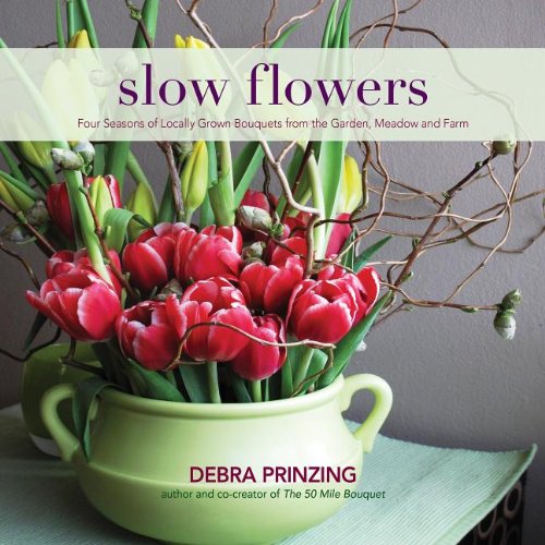 Slow Flowers Four Seasons of Locally Grown Bouquets from the Garden, Meadow and Farm  2013 9780983272687 Front Cover