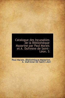 Catalogue des Incunables de la Bibliothï¿½que Mazarine Par Paul Marais et a Dufresne de Saint-Lï¿½on S N/A 9781116637687 Front Cover