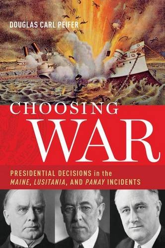 Choosing War Presidential Decisions in the Maine, Lusitania, and Panay Incidents N/A 9780190268688 Front Cover
