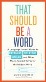 That Should Be a Word A Language Lover's Guide to Choregasms, Povertunity, Brattling, and 250 Other Much-Needed Terms for the Modern World  2015 9780761182689 Front Cover