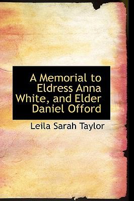 A Memorial to Eldress Anna White, and Elder Daniel Offord:   2009 9781110198689 Front Cover