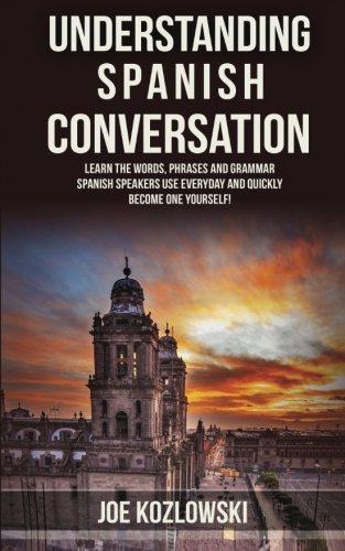 Understanding Spanish Conversation Learn the Words, Phrases and Grammar Spanish Speakers Use Everyday and Quickly Become One Yourself! N/A 9781530231690 Front Cover