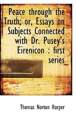 Peace Through the Truth; or, Essays on Subjects Connected with Dr Pusey's Eirenicon First Series N/A 9781116813692 Front Cover