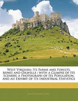 West Virgini : Its Farms and Forests, Mines and Oilwells; with a Glimpse of Its Scenery, a Photograph of Its Population, and an Exhibit of Its Indust N/A 9781141352692 Front Cover