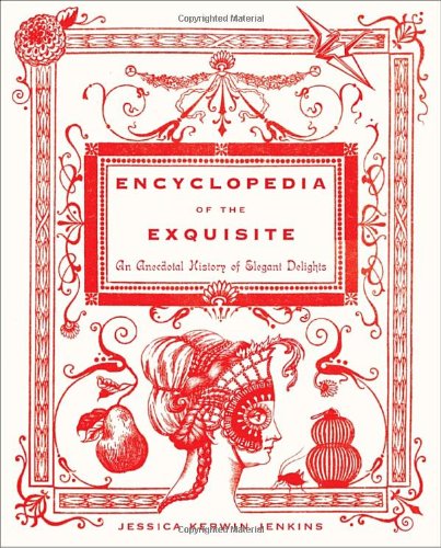 Encyclopedia of the Exquisite An Anecdotal History of Elegant Delights  2010 9780385529693 Front Cover
