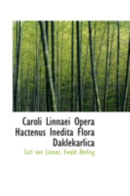 Caroli Linnaei Opera Hactenus Inedita Flora Daklekarlica:   2008 9780559223693 Front Cover