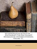 Musikp Dagogische Blatter ...: Zentralblatt Fur Das Gesamte Musikalische Unterrichtswesen, Volume 15... N/A 9781271863693 Front Cover