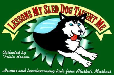 Lessons My Sled Dog Taught Me Humor and Heartwarming Tales from Alaska's Mushers N/A 9780945397694 Front Cover