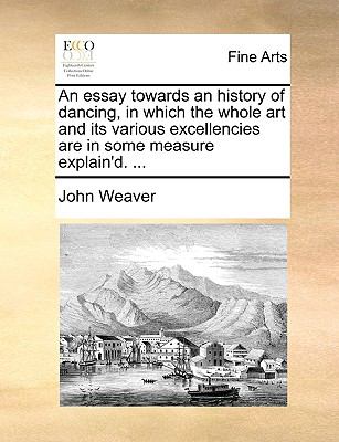 Essay Towards an History of Dancing, in Which the Whole Art and Its Various Excellencies Are in Some Measure Explain'D  N/A 9781140866695 Front Cover