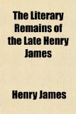 Literary Remains of the Late Henry James N/A 9781154940695 Front Cover