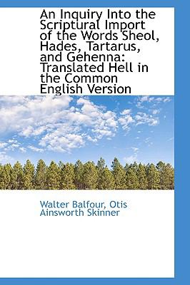 An Inquiry into the Scriptural Import of the Words Sheol, Hades, Tartarus, and Gehenna:   2009 9781103763696 Front Cover