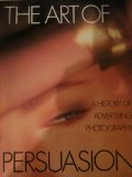 Art of Persuasion A History of Advertising Photography  1988 9780810914698 Front Cover