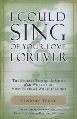 I Could Sing of Your Love Forever The Stories Behind 100 of the World's Most Popular Worship Songs  2008 9781418519698 Front Cover