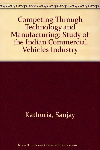 Competing Through Technology and Manufacturing A Study of the Indian Commercial Vehicles Industry  1996 9780195637700 Front Cover