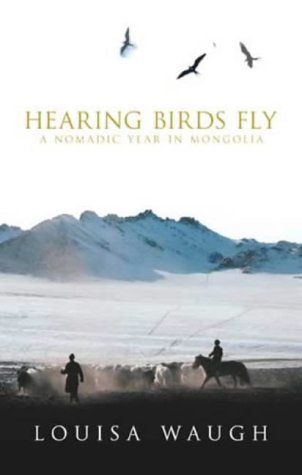 Hearing Birds Fly A Nomadic Year in Mongolia  2003 9780316861700 Front Cover