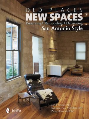 Old Places, New Spaces Preserving, Remodeling, Decorating San Antonio Style  2012 9780764341700 Front Cover
