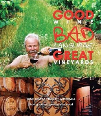 Good Wine, Bad Language, Great Vineyards Wine Characters of Australia  2008 9780977514700 Front Cover