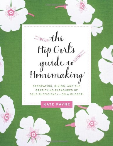 Hip Girl's Guide to Homemaking Decorating, Dining, and the Gratifying Pleasures of Self-Sufficiency--On a Budget!  2011 9780062014702 Front Cover