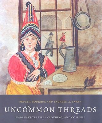 Uncommon Threads Wabanaki Textiles, Clothing, and Costume  2009 9780295988702 Front Cover