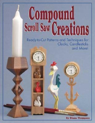 Compound Scroll Saw Creations Ready-to-Cut Patterns and Techniques for Compound Clocks, Candlesticks, Critters and More!  2002 9781565231702 Front Cover