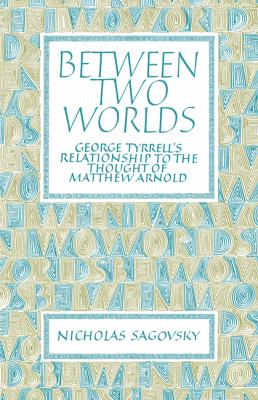 Between Two Worlds George Tyrrell's Relationship to the Thought of Matthew Arnold  2008 9780521097703 Front Cover