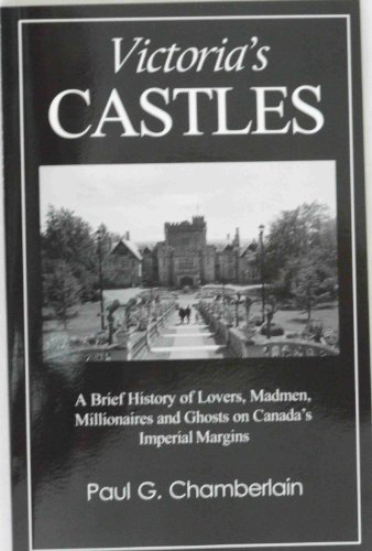 Victoria's Castles : A Brief History of Lovers, Madmen, Millionaires and Ghosts on Canada's Imperial Margins  2003 9780973431704 Front Cover