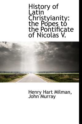 History of Latin Christyianity : The Popes to the Pontificate of Nicolas V. N/A 9781140571704 Front Cover