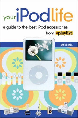 Your iPod Life A Guide to the Best iPod Accessories from Playlist  2006 9780321394705 Front Cover