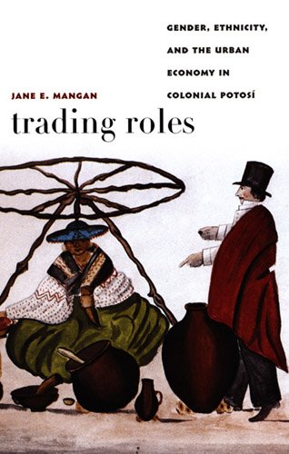 Trading Roles Gender, Ethnicity, and the Urban Economy in Colonial Potosï¿½  2005 9780822334705 Front Cover