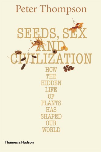 Seeds, Sex, and Civilization How the Hidden Life of Plants Has Shaped Our World  2010 9780500251706 Front Cover