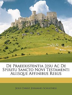 De Praeexistentia Jesu Ac de Spiritu Sancto Novi Testamenti Aliisque Affinibus Rebus  N/A 9781147763706 Front Cover