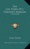 Life Story of J Pierpont Morgan A Biography N/A 9781163433706 Front Cover