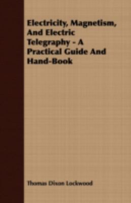 Electricity, Magnetism, and Electric Telegraphy - a Practical Guide and Hand-Book N/A 9781408660706 Front Cover