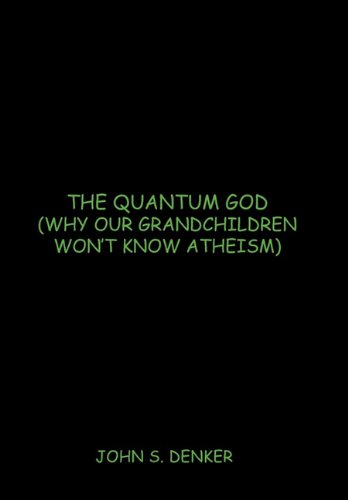 Quantum God (Why Our Grandchildren Won't Know Atheism)  2010 9781450252706 Front Cover