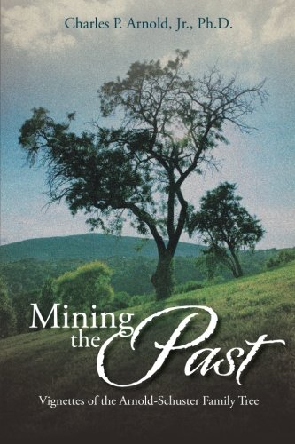 Mining the Past Vignettes of the Arnold-Schuster Family Tree  2013 9781493129706 Front Cover