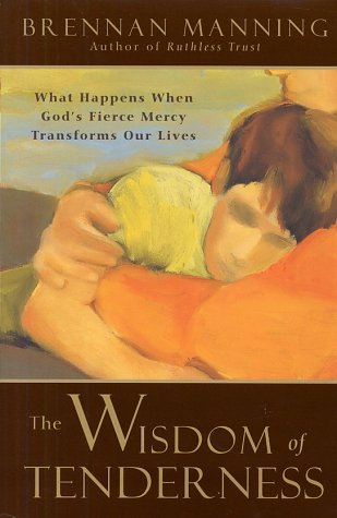 Wisdom of Tenderness What Happens When God's Fierce Mercy Transforms Our Lives  2002 9780060000707 Front Cover