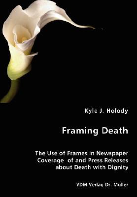Framing Death - the Use of Frames in Newspaper Coverage of and Press Releases about Death with Dignity N/A 9783836453707 Front Cover