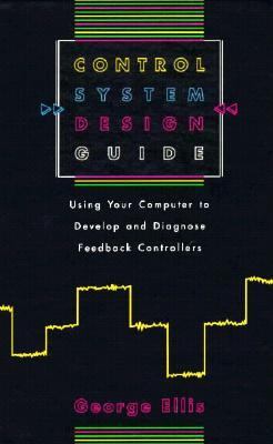 Control System Design Guide Using Your Computer to Develop and Diagnose Feedback Controllers  1991 9780122374708 Front Cover
