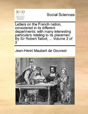 Letters on the French Nation, Considered in Its Different Departments : With many interesting particulars relating to its placemen. by Sir Robert Talbo N/A 9781140886709 Front Cover