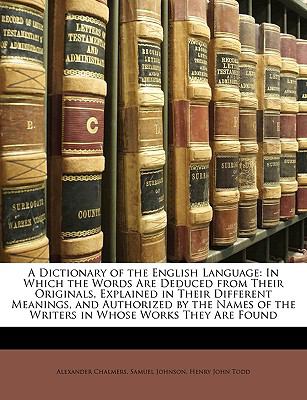 Dictionary of the English Language In Which the Words Are Deduced from Their Originals, Explained in Their Different Meanings, and Authorized by Th N/A 9781149883709 Front Cover