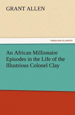African Millionaire Episodes in the Life of the Illustrious Colonel Clay  N/A 9783842456709 Front Cover