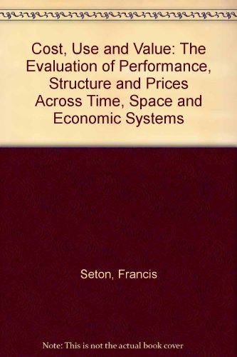 Cost, Use, and Value The Evaluation of Performance, Structure, and Prices Across Time, Space, and Economic Systems  1985 9780198284710 Front Cover